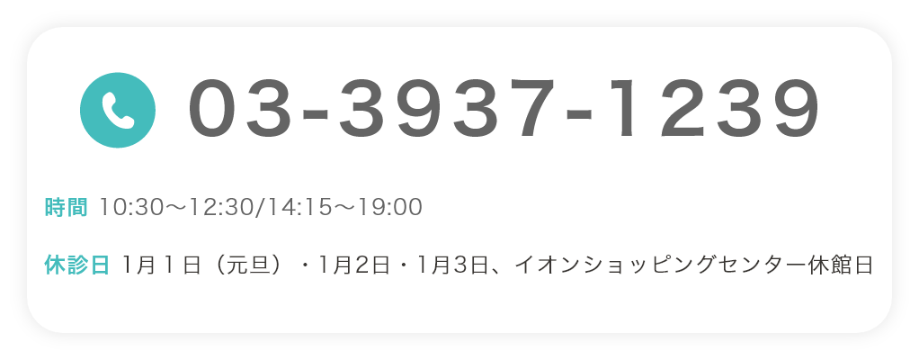 03-3937-1239 時間 10:30～12:30/14:15～19:00 休診日 1月1日・1月2日、イオンショッピングセンター休館日